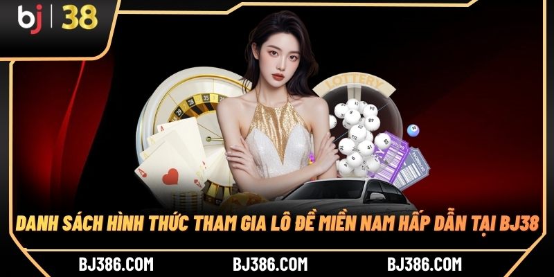 Danh sách hình thức tham gia lô đề miền Nam hấp dẫn tại BJ38 Danh sách hình thức tham gia lô đề miền Nam hấp dẫn tại BJ38