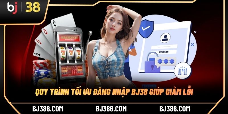Quy trình tối ưu đăng nhập BJ38 giúp giảm lỗi Quy trình tối ưu đăng nhập BJ38 giúp giảm lỗi